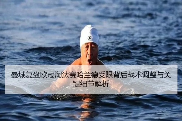 曼城复盘欧冠淘汰赛哈兰德受限背后战术调整与关键细节解析