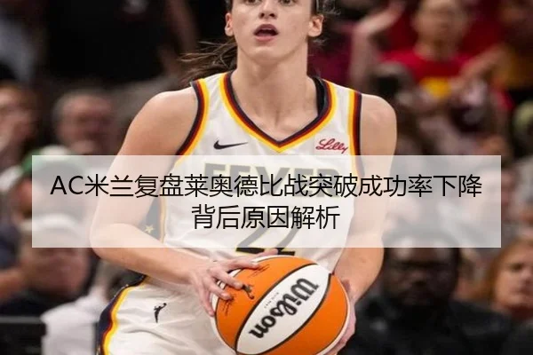 AC米兰复盘莱奥德比战突破成功率下降背后原因解析
