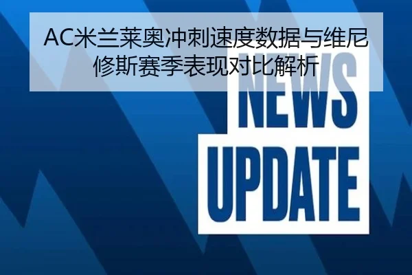 AC米兰莱奥冲刺速度数据与维尼修斯赛季表现对比解析