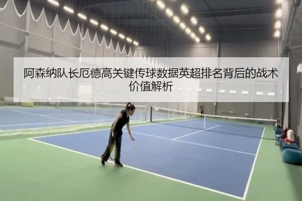 阿森纳队长厄德高关键传球数据英超排名背后的战术价值解析 - kaiyun