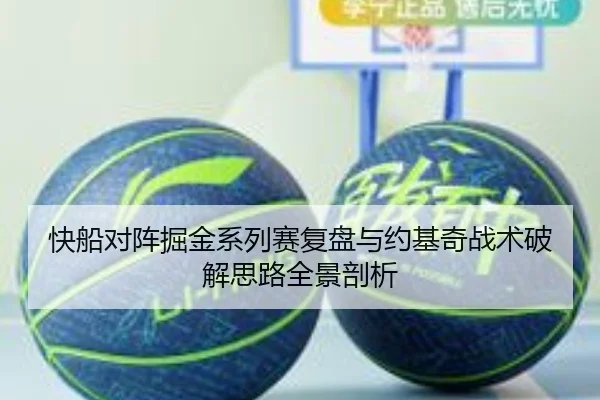 快船对阵掘金系列赛复盘与约基奇战术破解思路全景剖析