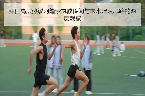 拜仁高层热议阿隆索执教传闻与未来建队思路的深度观察