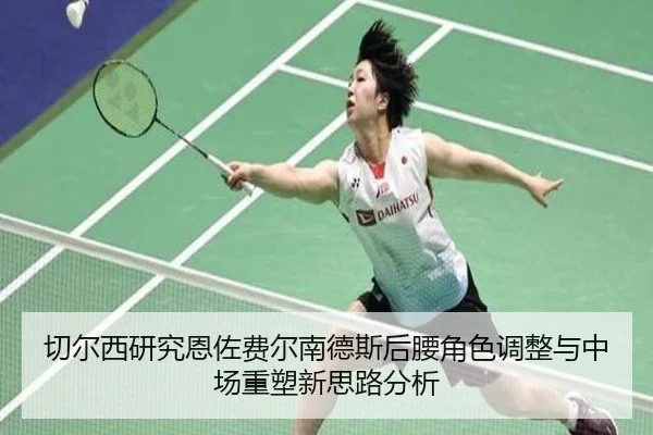 切尔西研究恩佐费尔南德斯后腰角色调整与中场重塑新思路分析