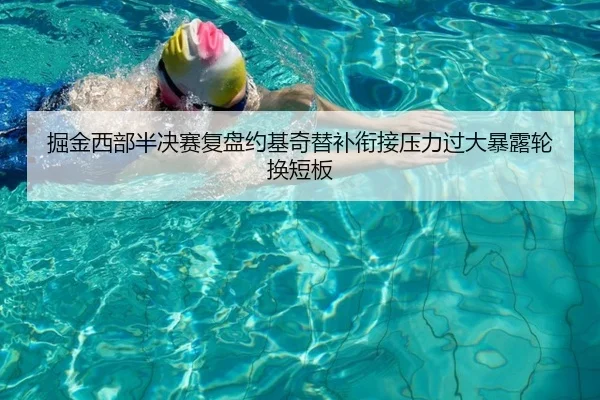 掘金西部半决赛复盘约基奇替补衔接压力过大暴露轮换短板（kaiyun）